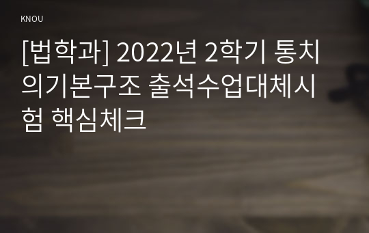 [법학과] 2022년 2학기 통치의기본구조 출석수업대체시험 핵심체크