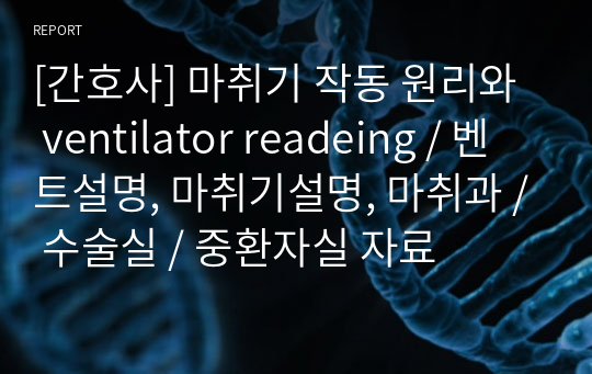 [간호사] 마취기 작동 원리와  ventilator readeing / 벤트설명, 마취기설명, 마취과 / 수술실 / 중환자실 자료