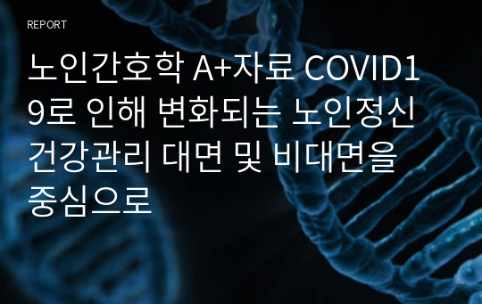 노인간호학 A+자료 COVID19로 인해 변화되는 노인정신건강관리 대면 및 비대면을 중심으로