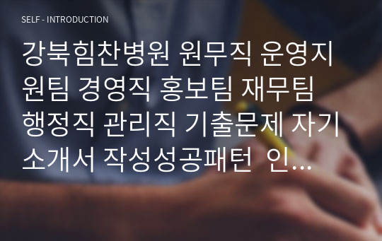 강북힘찬병원 원무직 운영지원팀 경영직 홍보팀 재무팀 행정직 관리직 기출문제 자기소개서 작성성공패턴  인성검사문제 직무계획서 지원동기작성방법