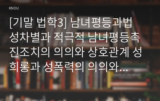 [기말 법학3] 남녀평등과법 성차별과 적극적 남녀평등촉진조치의 의의와 상호관계 성희롱과 성폭력의 의의와 상호관계