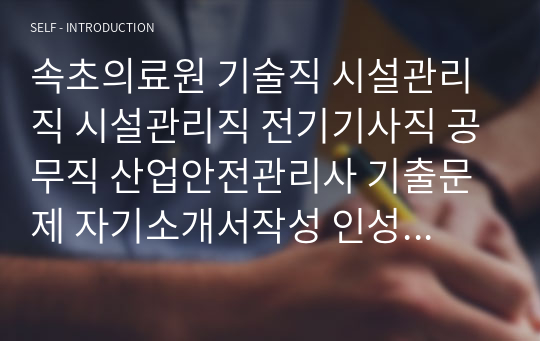 속초의료원 기술직 시설관리직 시설관리직 전기기사직 공무직 산업안전관리사 기출문제 자기소개서작성 인성검사 직무계획서