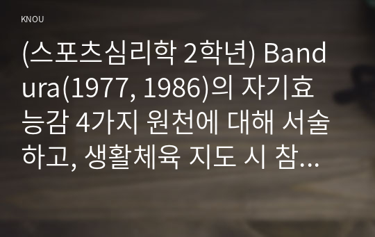 (스포츠심리학 2학년) Bandura(1977, 1986)의 자기효능감 4가지 원천에 대해 서술하고, 생활체육 지도 시 참여자의 자기효능감 향상 전략을 4가지 원천 중 1가지를 통해 기술하시오