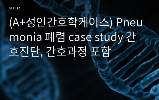 (A+성인간호학케이스) Pneumonia 폐렴 case study 간호진단, 간호과정 포함