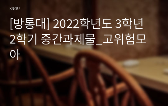 [방통대] 2022학년도 3학년 2학기 중간과제물_고위험모아