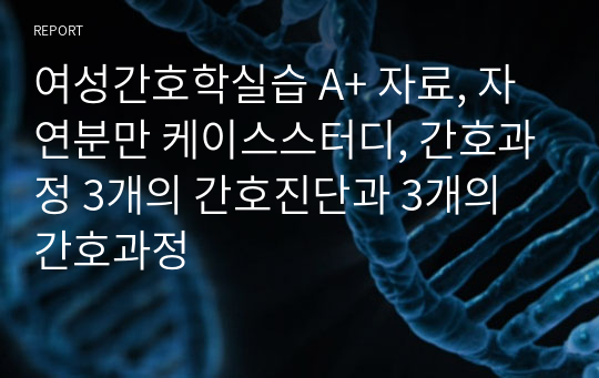 여성간호학실습 A+ 자료, 자연분만 케이스스터디, 간호과정 3개의 간호진단과 3개의 간호과정