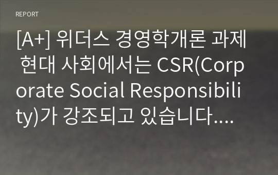 [A+] 위더스 경영학개론 과제 현대 사회에서는 CSR(Corporate Social Responsibility)가 강조되고 있습니다. 기업에서 이익 실현이 왜 중요한지 &#039;기업의 사회적 책임&#039; 측면에서 설명해 보시오.