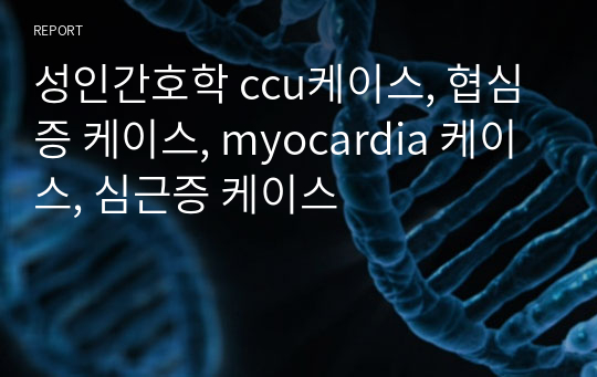 성인간호학 ccu케이스, 협심증 케이스, myocardia 케이스, 심근증 케이스