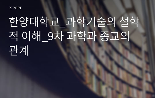 한양대학교_과학기술의 철학적 이해_9차 과학과 종교의 관계