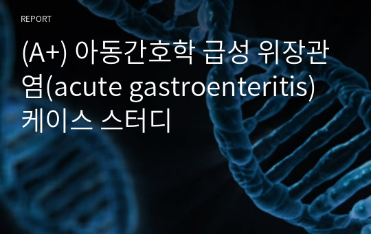 (A+) 아동간호학 급성 위장관염(acute gastroenteritis) 케이스 스터디