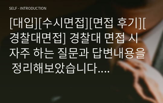 [대입][수시면접][면접 후기][경찰대면접] 경찰대 면접 시 자주 하는 질문과 답변내용을 정리해보았습니다. 질문과 답변이 잘 정리된 자료로 관련 학과로 면접을 보러 가실 때 꼭 한번 읽어보시길 권장합니다.