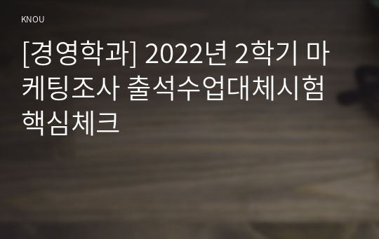 [경영학과] 2022년 2학기 마케팅조사 출석수업대체시험 핵심체크