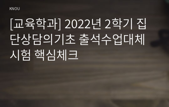 [교육학과] 2022년 2학기 집단상담의기초 출석수업대체시험 핵심체크