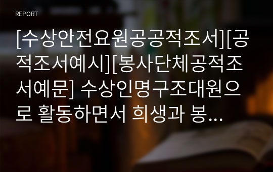 [수상안전요원공공적조서][공적조서예시][봉사단체공적조서예문] 수상인명구조대원으로 활동하면서 희생과 봉사 정신으로 남들이 기피하고 외면하기 쉬운 어려운 이웃에게 생활환경개선 등의 도움을 줌으로써 따뜻한 인간미의 표본이 되고 있으며 또한, 수중 환경운동의 실천과 수상 안전법과 응급처치법의 보급 등에 각고의 노력을 함으로써 국민의 생명 보호와 고통 경감에 크게