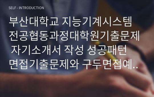 부산대학교 지능기계시스템전공협동과정대학원기출문제 자기소개서 작성 성공패턴 면접기출문제와 구두면접예상문제 논술주제 지원동기작성요령