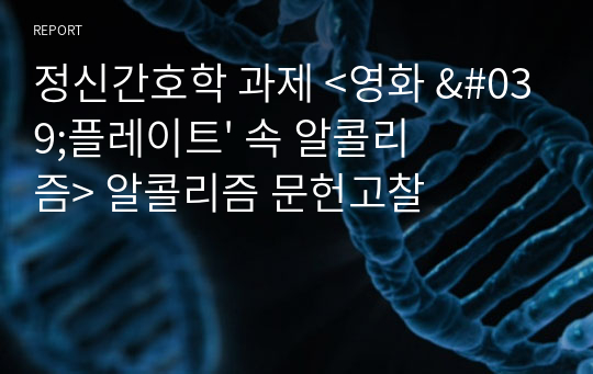 정신간호학 과제 &lt;영화 &#039;플레이트&#039; 속 알콜리즘&gt; 알콜리즘 문헌고찰