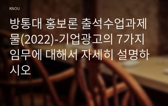 방통대 홍보론 출석수업과제물(2022)-기업광고의 7가지 임무에 대해서 자세히 설명하시오