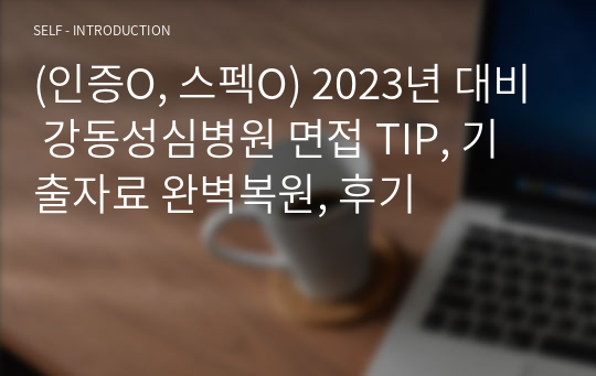 (인증O, 스펙O) 2023년 대비 강동성심병원 면접 TIP, 기출자료 완벽복원, 후기