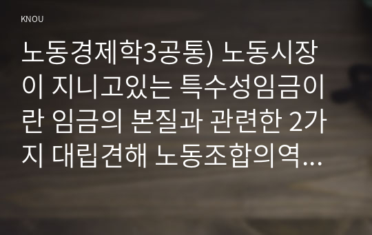 노동경제학3공통) 노동시장이 지니고있는 특수성임금이란 임금의 본질과 관련한 2가지 대립견해 노동조합의역할 부정적측면과 긍정적측면으로 설명하시오0k