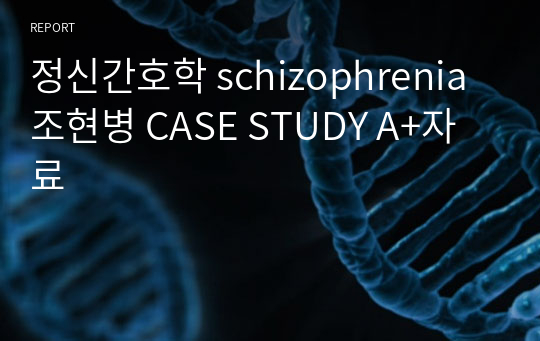 정신간호학 schizophrenia 조현병 CASE STUDY A+자료