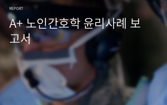 A+ 노인간호학 윤리사례 보고서