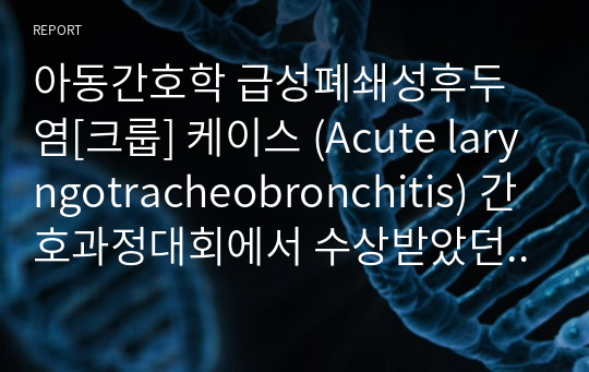 아동간호학 급성폐쇄성후두염[크룹] 케이스 (Acute laryngotracheobronchitis) 간호과정대회에서 수상받았던 자료입니다!