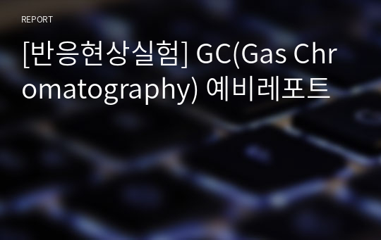 [반응현상실험] GC(Gas Chromatography) 예비레포트