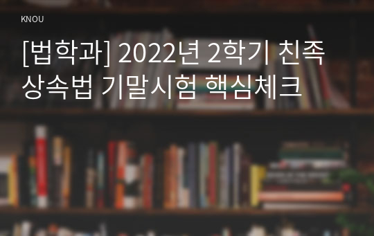 [법학과] 2022년 2학기 친족상속법 기말시험 핵심체크