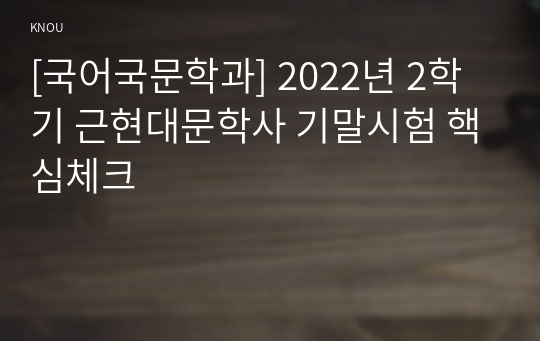 [국어국문학과] 2022년 2학기 근현대문학사 기말시험 핵심체크