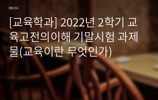 [교육학과] 2022년 2학기 교육고전의이해 기말시험 과제물(교육이란 무엇인가)