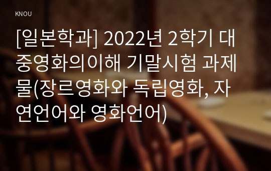 [일본학과] 2022년 2학기 대중영화의이해 기말시험 과제물(장르영화와 독립영화, 자연언어와 영화언어)