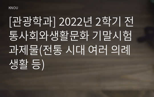 [관광학과] 2022년 2학기 전통사회와생활문화 기말시험 과제물(전통 시대 여러 의례 생활 등)