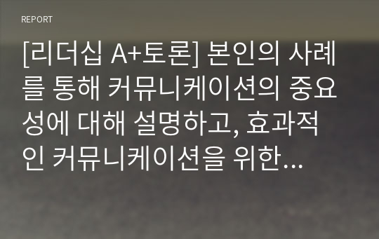 [리더십 A+토론] 본인의 사례를 통해 커뮤니케이션의 중요성에 대해 설명하고, 효과적인 커뮤니케이션을 위한 방법을 토론하기