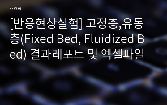 [반응현상실험] 고정층,유동층(Fixed Bed, Fluidized Bed) 결과레포트 및 엑셀파일