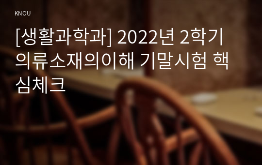 [생활과학과] 2022년 2학기 의류소재의이해 기말시험 핵심체크