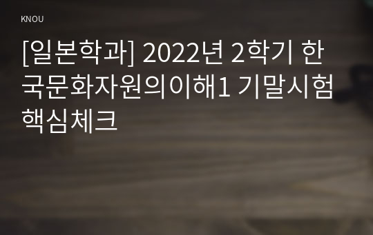 [일본학과] 2022년 2학기 한국문화자원의이해1 기말시험 핵심체크