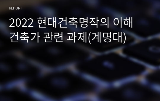 2022 현대건축명작의 이해 건축가 관련 과제(계명대)