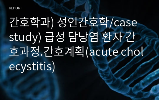 간호학과) 성인간호학/case study) 급성 담낭염 환자 간호과정.간호계획(acute cholecystitis)