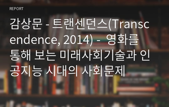 감상문 - 트랜센던스(Transcendence, 2014) -  영화를 통해 보는 미래사회기술과 인공지능 시대의 사회문제