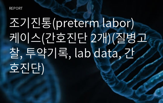 조기진통(preterm labor) 케이스(간호진단 2개)(질병고찰, 투약기록, lab data, 간호진단)