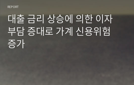 대출 금리 상승에 의한 이자 부담 증대로 가계 신용위험 증가