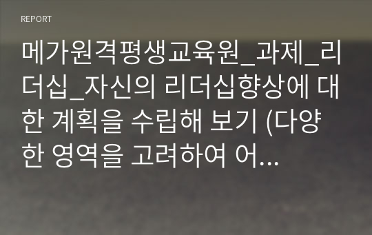 메가원격평생교육원_과제_리더십_자신의 리더십향상에 대한 계획을 수립해 보기 (다양한 영역을 고려하여 어떠한 준비와 노력이 필요한지 적절한 자료 등을 참고하여 계획을 수립해 봅니다)