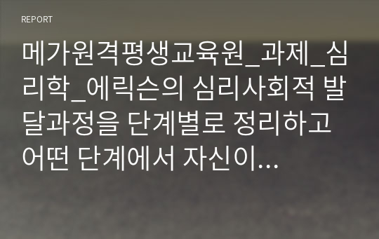 메가원격평생교육원_과제_심리학_에릭슨의 심리사회적 발달과정을 단계별로 정리하고 어떤 단계에서 자신이 어떤 심리적 위기를 경험하였는지 기술하시오.