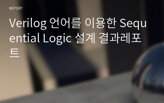 Verilog 언어를 이용한 Sequential Logic 설계 결과레포트