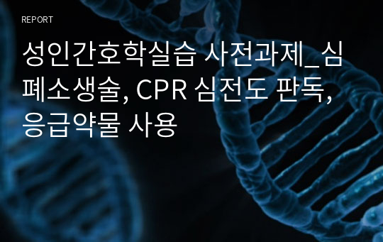 성인간호학실습 사전과제_심폐소생술, CPR 심전도 판독, 응급약물 사용