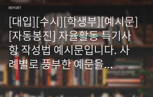 [대입][수시][학생부][예시문][자동봉진] 자율활동 특기사항 작성법 예시문입니다. 사례별로 풍부한 예문을 제시했기 때문에 특기사항 작성에 많은 참고가 될 것입니다.