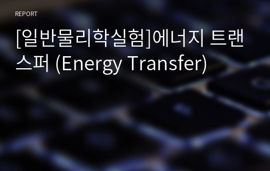 [일반물리학실험]에너지 트랜스퍼 (Energy Transfer)