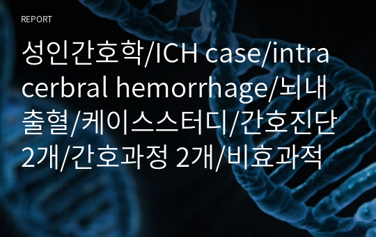 성인간호학/ICH case/intracerbral hemorrhage/뇌내출혈/케이스스터디/간호진단2개/간호과정 2개/비효과적 뇌조직 관류의 위험, 비효과적 호흡양상