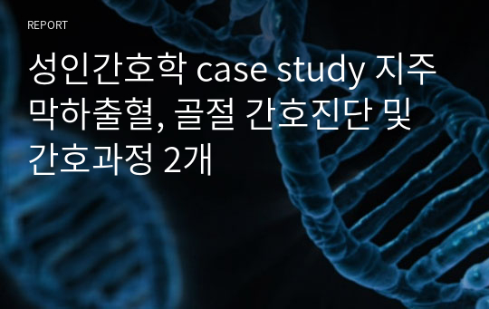 성인간호학 case study 지주막하출혈, 골절 간호진단 및 간호과정 2개