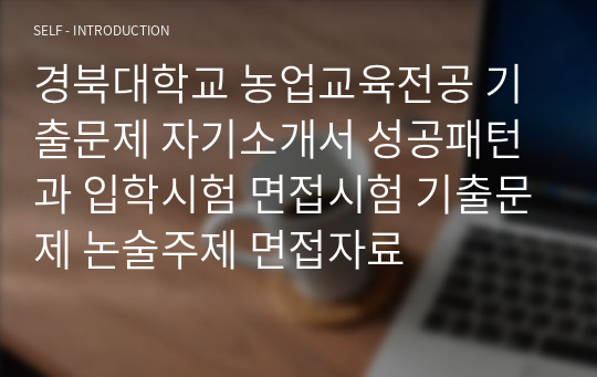 경북대학교 농업교육전공 기출문제 자기소개서 성공패턴과 입학시험 면접시험 기출문제 논술주제 면접자료